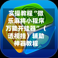 实操教程“微乐麻将小程序万能开挂器”（透视挂）辅助神器教程-第1张图片