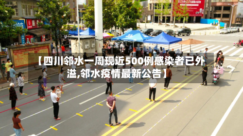 【四川邻水一周现近500例感染者已外溢,邻水疫情最新公告】-第2张图片