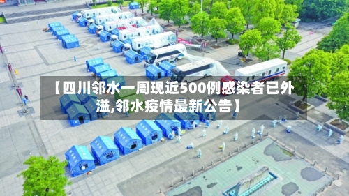 【四川邻水一周现近500例感染者已外溢,邻水疫情最新公告】-第1张图片