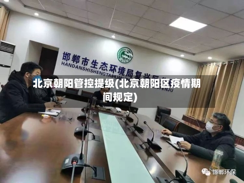 北京朝阳管控提级(北京朝阳区疫情期间规定)-第2张图片
