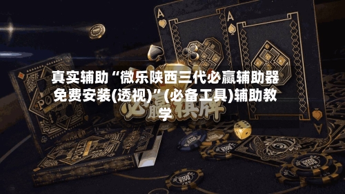 真实辅助“微乐陕西三代必赢辅助器免费安装(透视)”(必备工具)辅助教学-第3张图片
