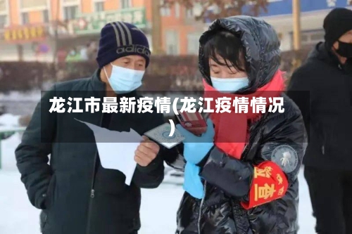 龙江市最新疫情(龙江疫情情况)-第1张图片