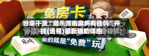分享干货“微乐河南麻将有挂吗	”开挂(透视)最新辅助详细-第1张图片