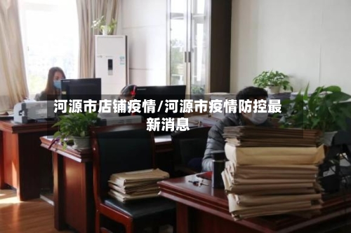 河源市店铺疫情/河源市疫情防控最新消息-第1张图片