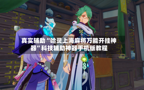 真实辅助“哈灵上海麻将万能开挂神器”科技辅助神器手机版教程-第1张图片