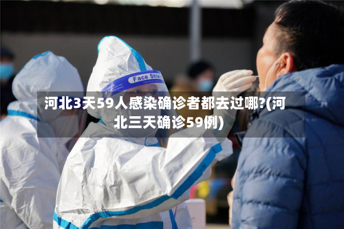 河北3天59人感染确诊者都去过哪?(河北三天确诊59例)-第1张图片