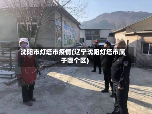 沈阳市灯塔市疫情(辽宁沈阳灯塔市属于哪个区)-第1张图片