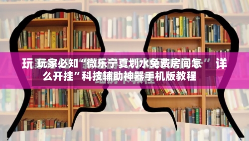 玩家必知“微乐宁夏划水免费房间怎么开挂”科技辅助神器手机版教程-第1张图片