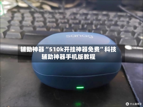 辅助神器“510k开挂神器免费”科技辅助神器手机版教程-第2张图片