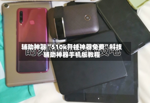 辅助神器“510k开挂神器免费”科技辅助神器手机版教程-第3张图片