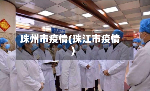 珠州市疫情(珠江市疫情)-第1张图片