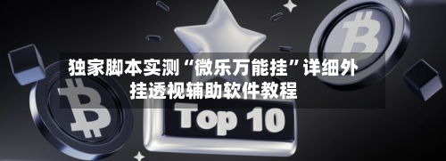 独家脚本实测“微乐万能挂”详细外挂透视辅助软件教程-第1张图片