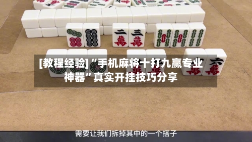 [教程经验]“手机麻将十打九赢专业神器”真实开挂技巧分享-第1张图片