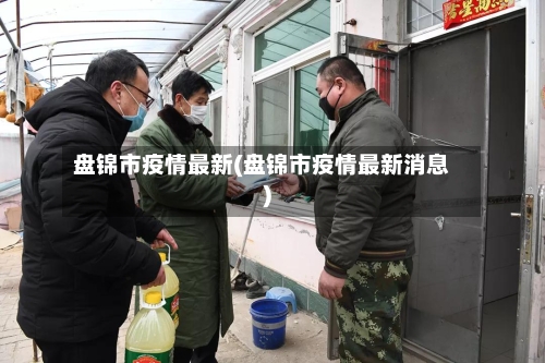 盘锦市疫情最新(盘锦市疫情最新消息)-第3张图片