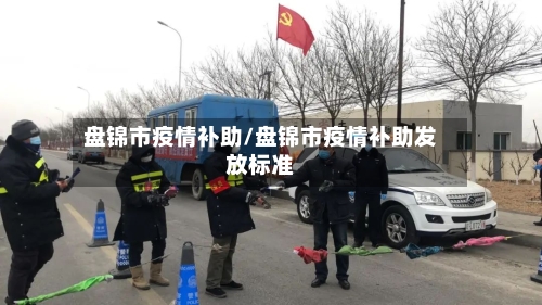 盘锦市疫情补助/盘锦市疫情补助发放标准-第1张图片
