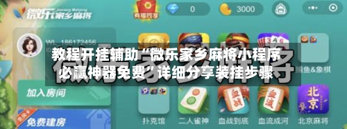 教程开挂辅助“微乐家乡麻将小程序必赢神器免费”详细分享装挂步骤-第1张图片