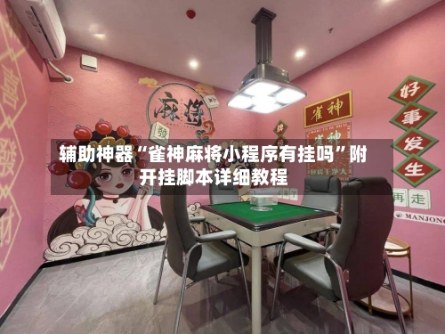 辅助神器“雀神麻将小程序有挂吗”附开挂脚本详细教程-第1张图片