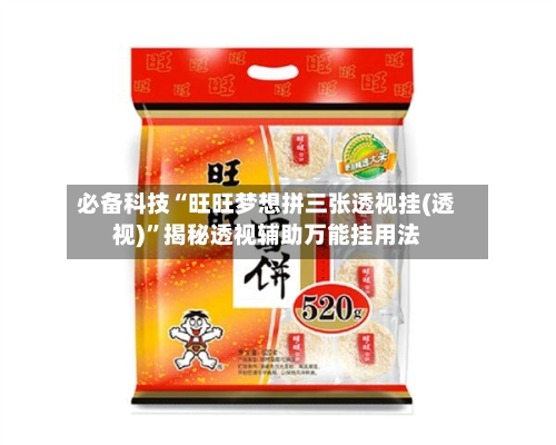 必备科技“旺旺梦想拼三张透视挂(透视)”揭秘透视辅助万能挂用法-第1张图片