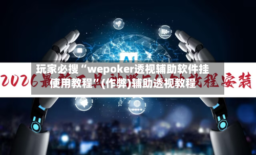 玩家必搜“wepoker透视辅助软件挂使用教程	”(作弊)辅助透视教程-第1张图片