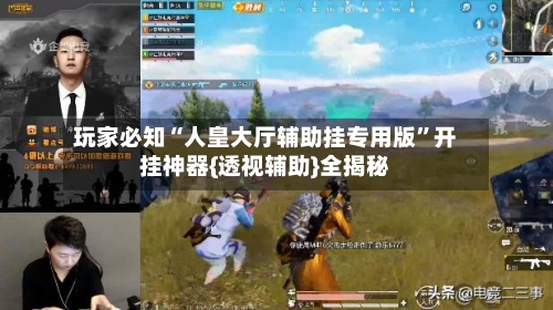玩家必知“人皇大厅辅助挂专用版”开挂神器{透视辅助}全揭秘-第2张图片