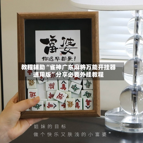 教程辅助“雀神广东麻将万能开挂器通用版”分享必要外挂教程-第1张图片