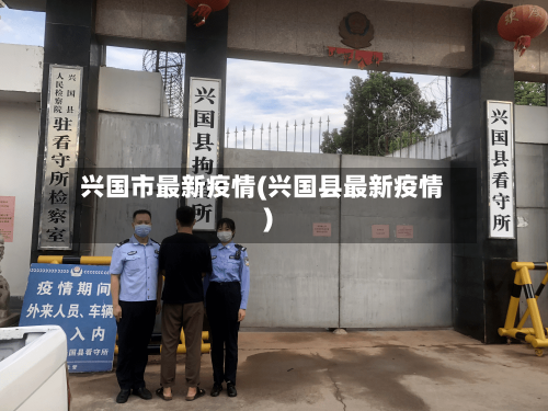 兴国市最新疫情(兴国县最新疫情)-第1张图片