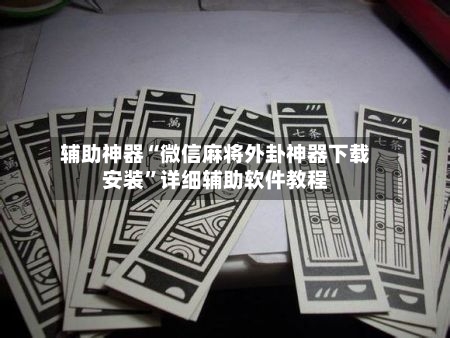 辅助神器“微信麻将外卦神器下载安装”详细辅助软件教程-第1张图片