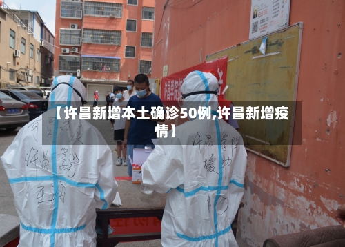 【许昌新增本土确诊50例,许昌新增疫情】-第2张图片