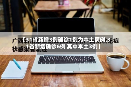 【31省新增3例确诊1例为本土病例,31省新增确诊6例 其中本土3例】-第1张图片