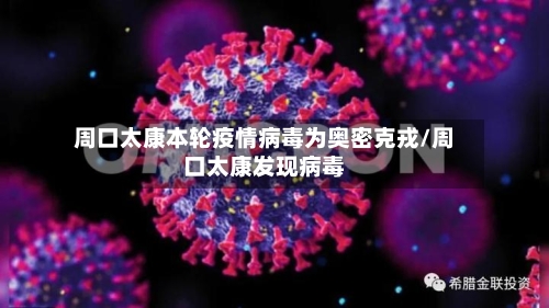 周口太康本轮疫情病毒为奥密克戎/周口太康发现病毒-第1张图片