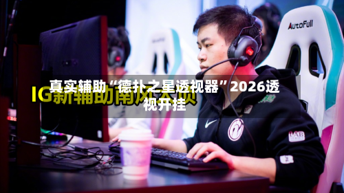 真实辅助“德扑之星透视器”2026透视开挂-第1张图片