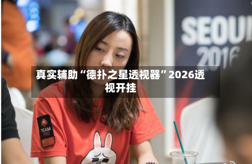 真实辅助“德扑之星透视器	”2026透视开挂-第2张图片