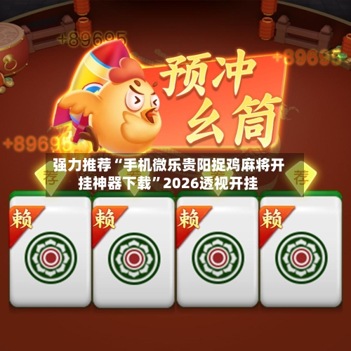 强力推荐“手机微乐贵阳捉鸡麻将开挂神器下载	”2026透视开挂-第1张图片