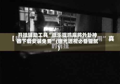 开挂辅助工具“微乐捉鸡麻将外卦神器下载安装免费”(曝光透视必备猫腻)-第1张图片