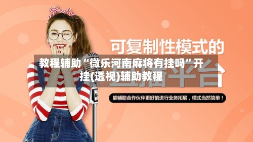 教程辅助“微乐河南麻将有挂吗”开挂(透视)辅助教程-第1张图片