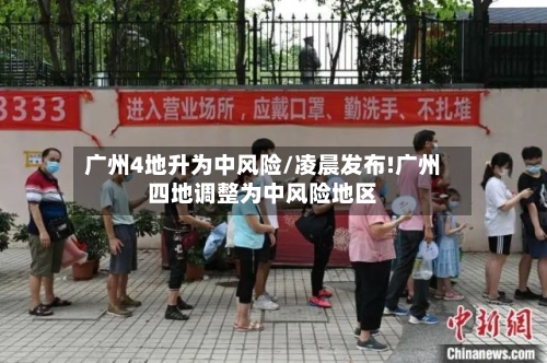 广州4地升为中风险/凌晨发布!广州四地调整为中风险地区-第1张图片
