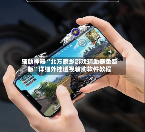 辅助神器“北方家乡游戏辅助器免费版”详细外挂透视辅助软件教程-第1张图片