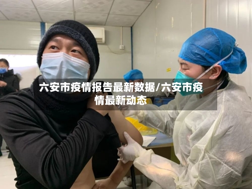六安市疫情报告最新数据/六安市疫情最新动态-第2张图片
