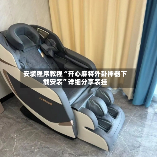 安装程序教程“开心麻将外卦神器下载安装”详细分享装挂-第1张图片