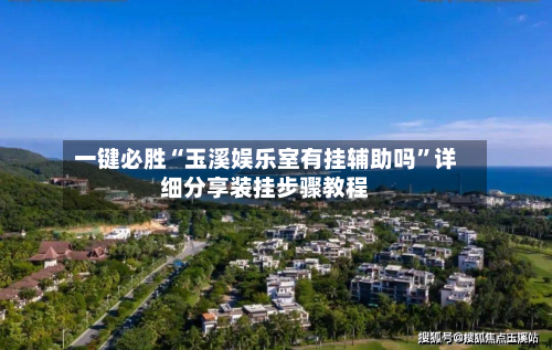 一键必胜“玉溪娱乐室有挂辅助吗”详细分享装挂步骤教程-第1张图片