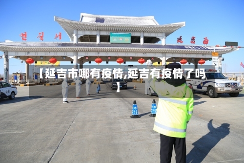 【延吉市哪有疫情,延吉有疫情了吗】-第1张图片