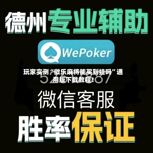 玩家实测“微乐麻将能买到挂吗”通用版下载教程！-第1张图片