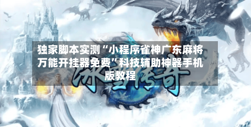 独家脚本实测“小程序雀神广东麻将万能开挂器免费	”科技辅助神器手机版教程-第1张图片