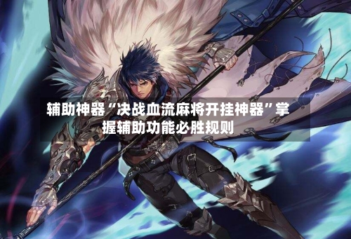 辅助神器“决战血流麻将开挂神器”掌握辅助功能必胜规则-第1张图片