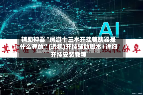 辅助神器“闽游十三水开挂辅助器是什么弄的”(透视)开挂辅助脚本+详细开挂安装教程-第1张图片