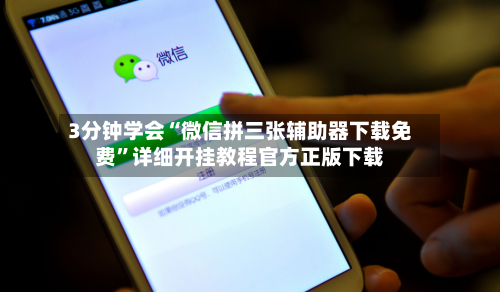 3分钟学会“微信拼三张辅助器下载免费”详细开挂教程官方正版下载-第3张图片