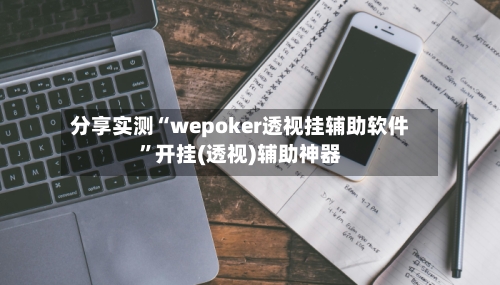 分享实测“wepoker透视挂辅助软件”开挂(透视)辅助神器-第1张图片