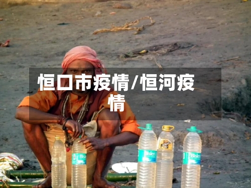 恒口市疫情/恒河疫情-第1张图片