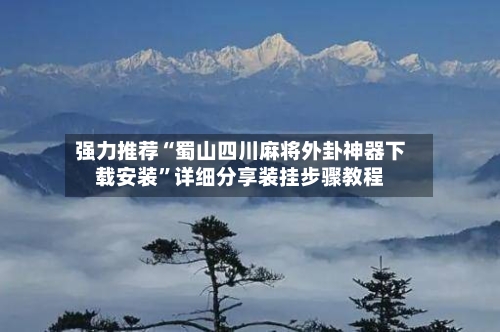 强力推荐“蜀山四川麻将外卦神器下载安装”详细分享装挂步骤教程-第1张图片