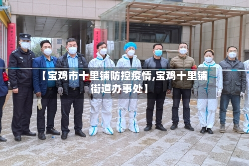 【宝鸡市十里铺防控疫情,宝鸡十里铺街道办事处】-第1张图片